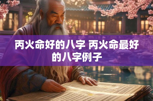 丙火命好的八字 丙火命最好的八字例子