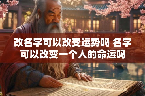 改名字可以改变运势吗 名字可以改变一个人的命运吗