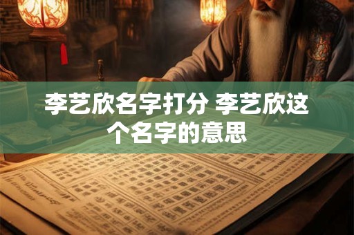 李艺欣名字打分 李艺欣这个名字的意思