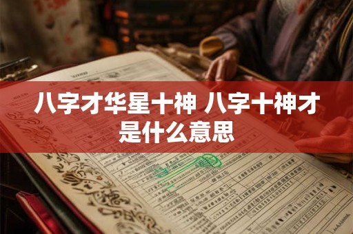八字才华星十神 八字十神才是什么意思