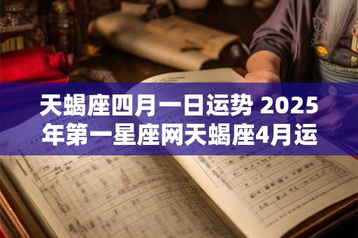 天蝎座四月一日运势 2025年第一星座网天蝎座4月运势
