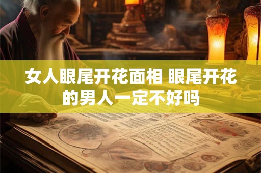 女人眼尾开花面相 眼尾开花的男人一定不好吗