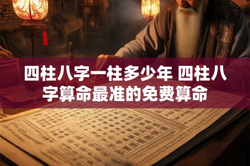 四柱八字一柱多少年 四柱八字算命最准的免费算命
