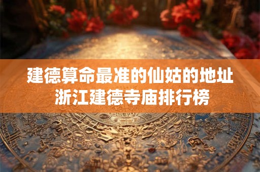 建德算命最准的仙姑的地址 浙江建德寺庙排行榜