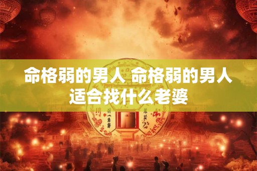 命格弱的男人 命格弱的男人适合找什么老婆