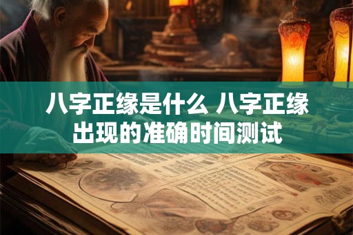 八字正缘是什么 八字正缘出现的准确时间测试