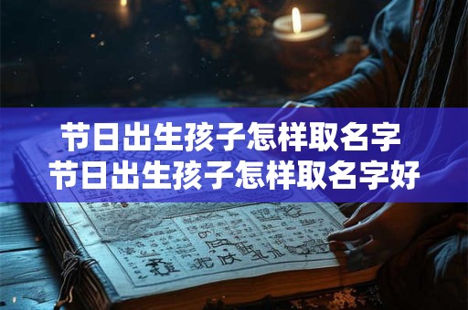 节日出生孩子怎样取名字 节日出生孩子怎样取名字好听