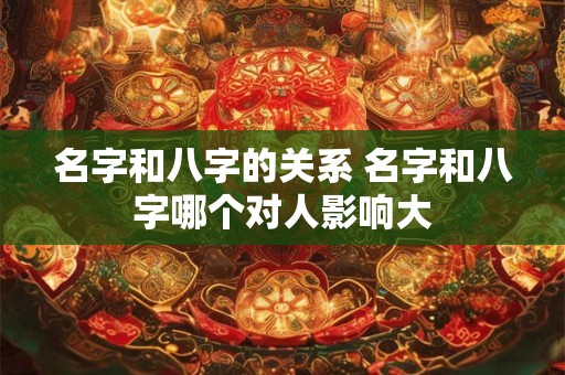 名字和八字的关系 名字和八字哪个对人影响大