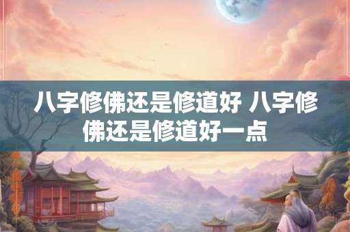 八字修佛还是修道好 八字修佛还是修道好一点