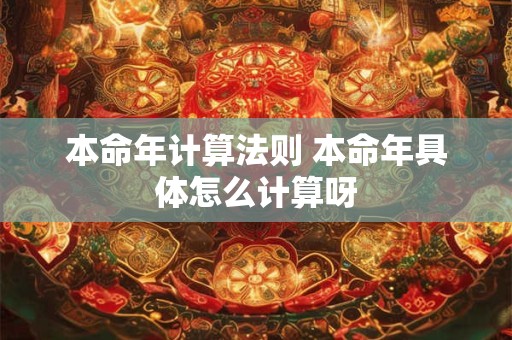 本命年计算法则 本命年具体怎么计算呀