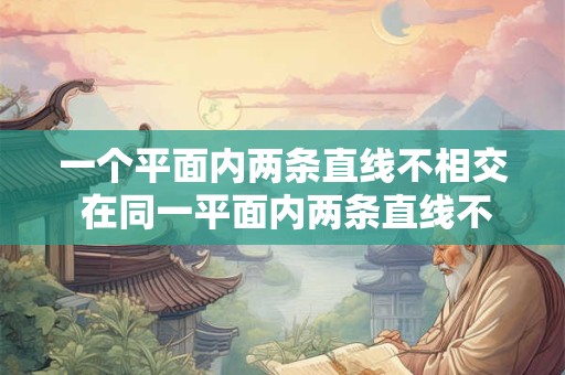 一个平面内两条直线不相交 在同一平面内两条直线不相交就平行