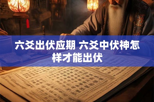 六爻出伏应期 六爻中伏神怎样才能出伏