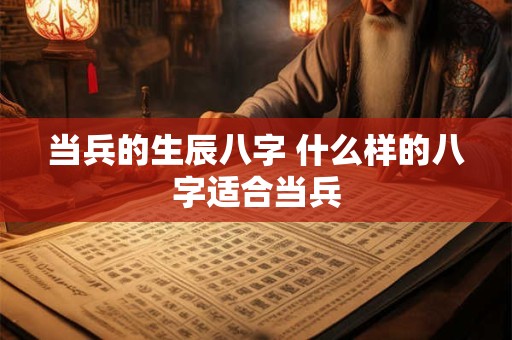 当兵的生辰八字 什么样的八字适合当兵