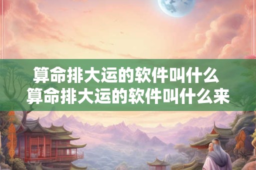 算命排大运的软件叫什么 算命排大运的软件叫什么来着