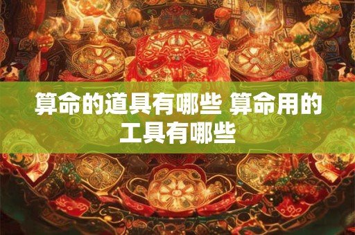 算命的道具有哪些 算命用的工具有哪些