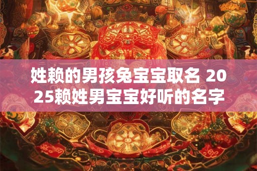 姓赖的男孩兔宝宝取名 2025赖姓男宝宝好听的名字