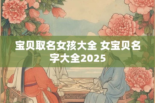 宝贝取名女孩大全 女宝贝名字大全2026