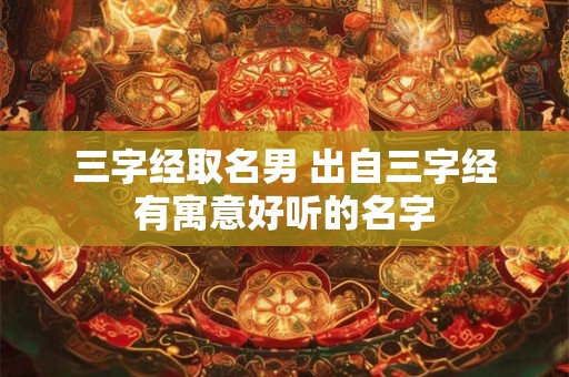三字经取名男 出自三字经有寓意好听的名字