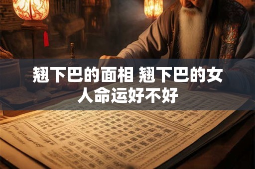 翘下巴的面相 翘下巴的女人命运好不好