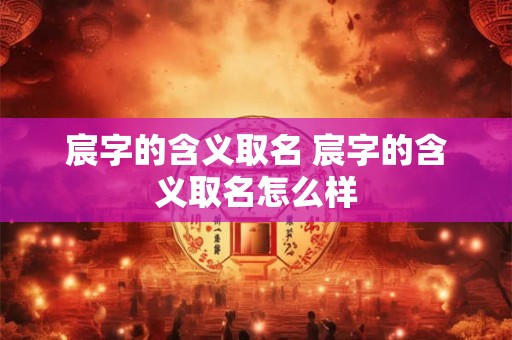 宸字的含义取名 宸字的含义取名怎么样