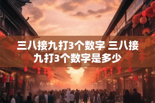 三八接九打3个数字 三八接九打3个数字是多少