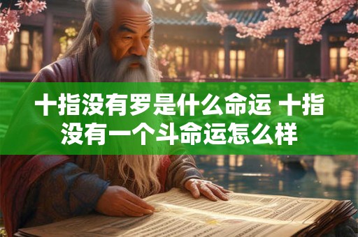 详细阅读:十指没有罗是什么命运 十指没有一个斗命运怎么样 十指没有罗是什么命运 十指没有一个斗命运怎么样