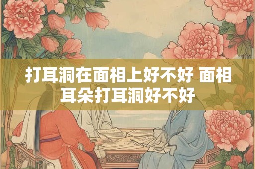 打耳洞在面相上好不好 面相耳朵打耳洞好不好
