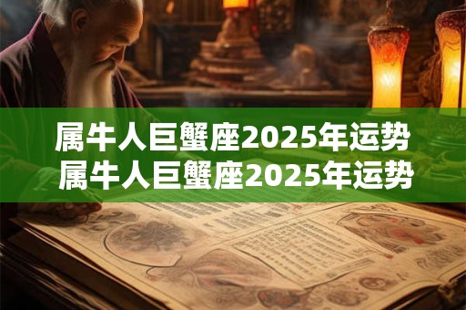 属牛人巨蟹座2025年运势 属牛人巨蟹座2025年运势及运程