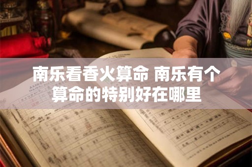南乐看香火算命 南乐有个算命的特别好在哪里