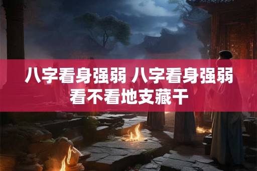 八字看身强弱 八字看身强弱看不看地支藏干