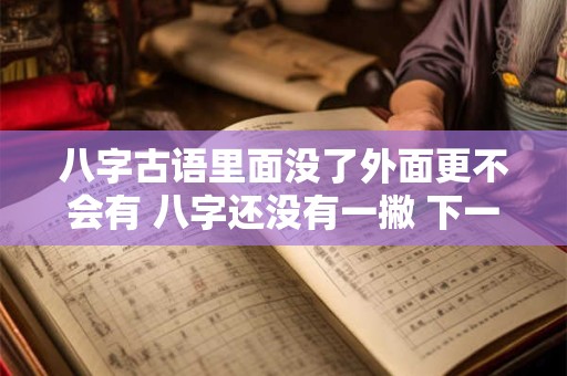 八字古语里面没了外面更不会有 八字还没有一撇 下一句