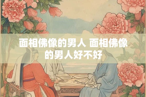 面相佛像的男人 面相佛像的男人好不好