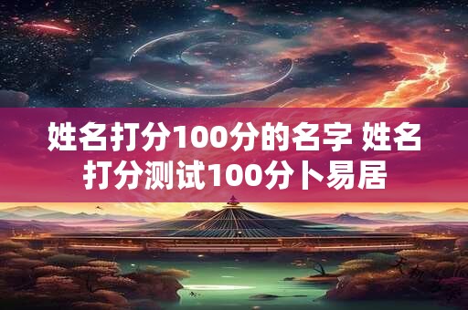 姓名打分100分的名字 姓名打分测试100分卜易居