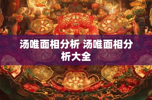 汤唯面相分析 汤唯面相分析大全
