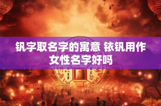 钒字取名字的寓意 铱钒用作女性名字好吗