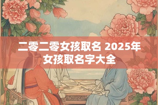 二零二零女孩取名 2025年女孩取名字大全