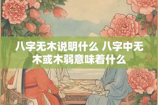 八字无木说明什么 八字中无木或木弱意味着什么