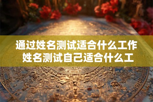 通过姓名测试适合什么工作 姓名测试自己适合什么工作