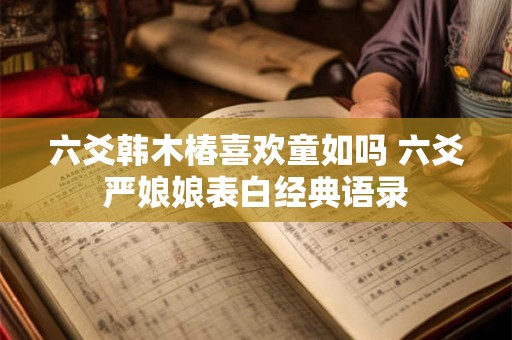 六爻韩木椿喜欢童如吗 六爻严娘娘表白经典语录