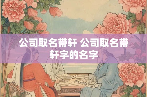 公司取名带轩 公司取名带轩字的名字