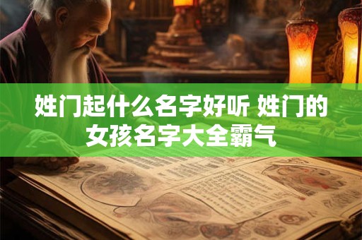 姓门起什么名字好听 姓门的女孩名字大全霸气