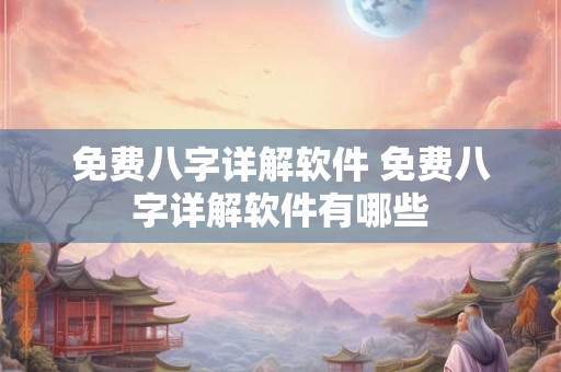 免费八字详解软件 免费八字详解软件有哪些