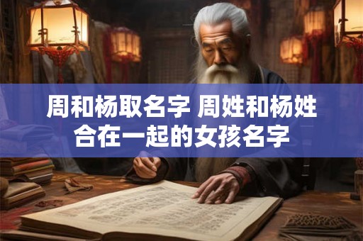 周和杨取名字 周姓和杨姓合在一起的女孩名字