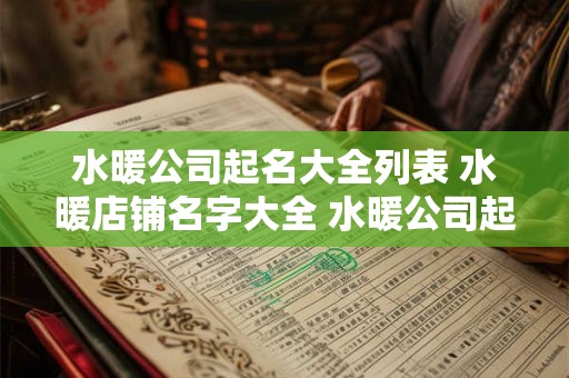 水暖公司起名大全列表 水暖店铺名字大全 水暖公司起名