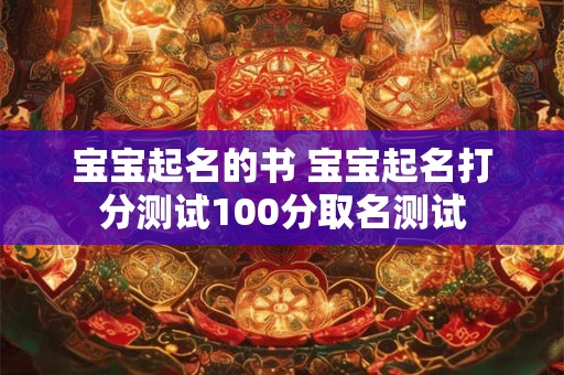 宝宝起名的书 宝宝起名打分测试100分取名测试