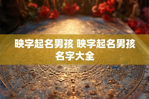映字起名男孩 映字起名男孩名字大全