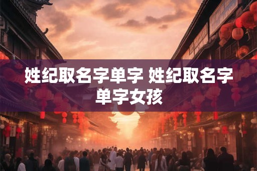 姓纪取名字单字 姓纪取名字单字女孩