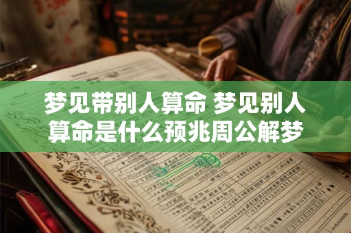 梦见带别人算命 梦见别人算命是什么预兆周公解梦