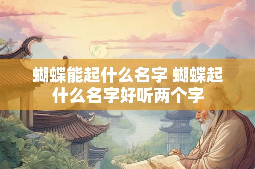 蝴蝶能起什么名字 蝴蝶起什么名字好听两个字