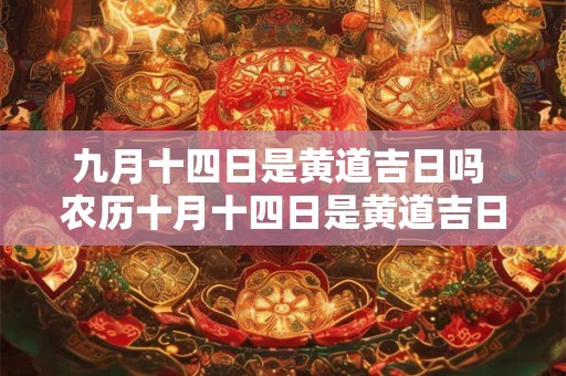 九月十四日是黄道吉日吗 农历十月十四日是黄道吉日吗